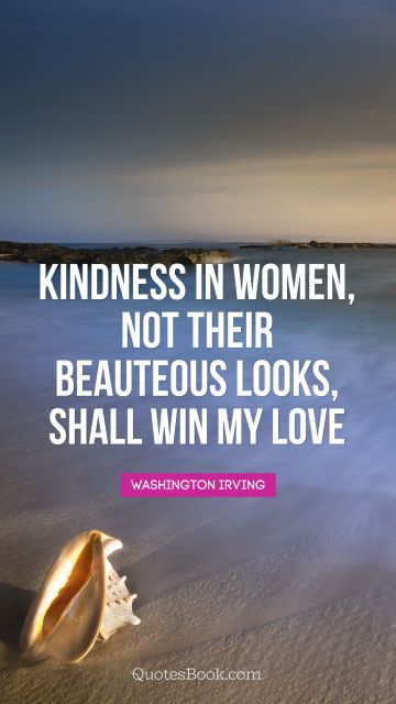 Kindness in women, not their beauteous looks, shall win my love