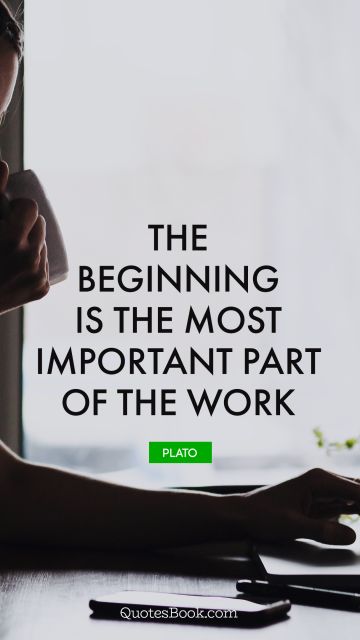 Work Quote - The beginning is the most important part of the work. Plato