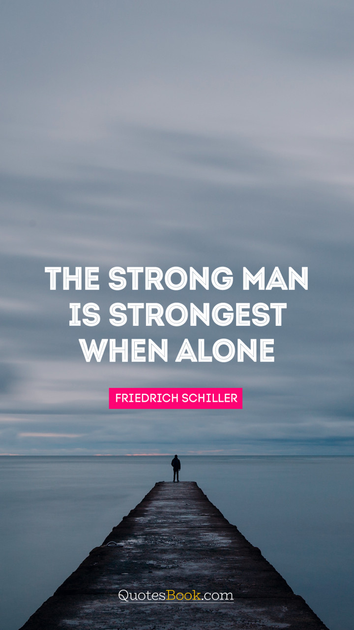 The strong man is strongest when alone. - Quote by Friedrich Schiller