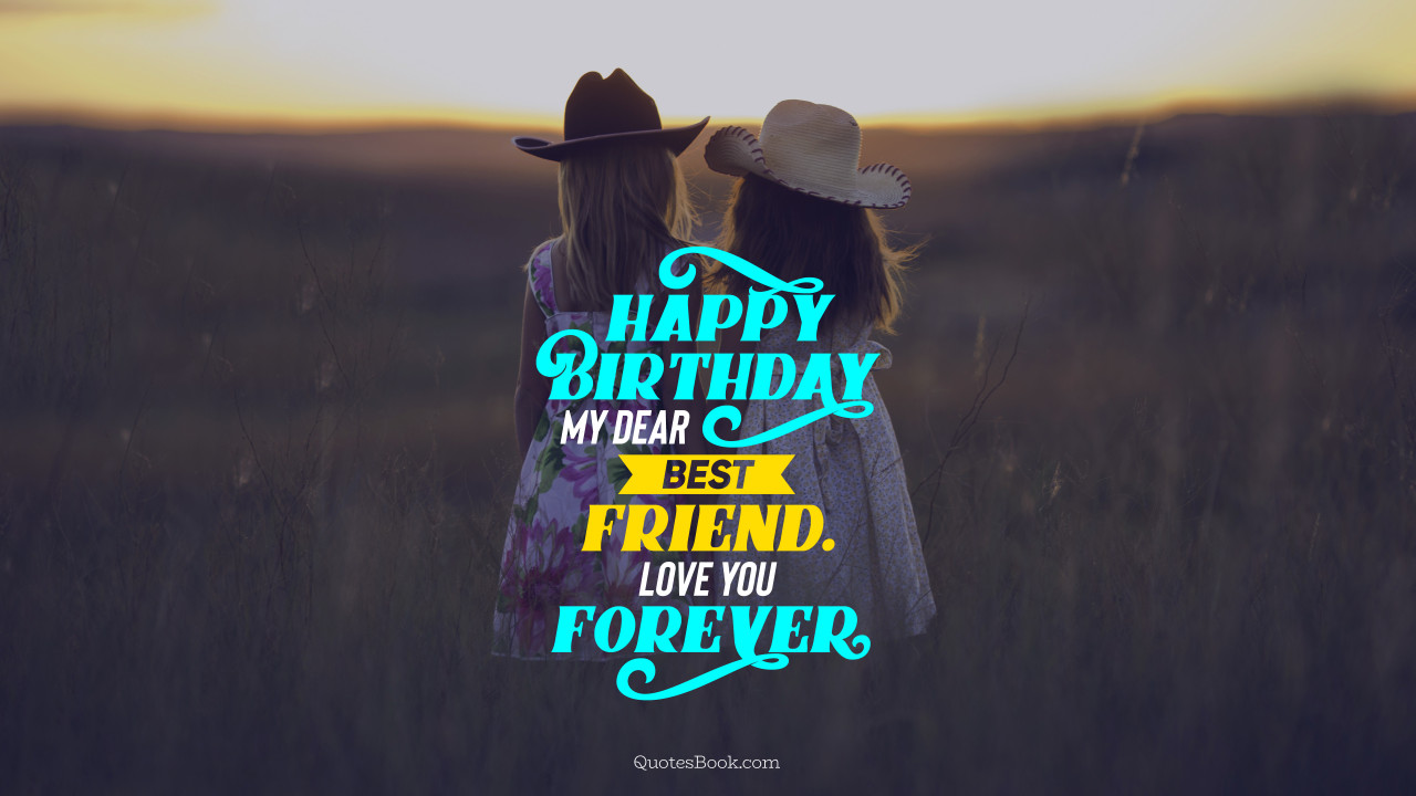 Happy birthday my dear best friend. Love you forever - QuotesBook