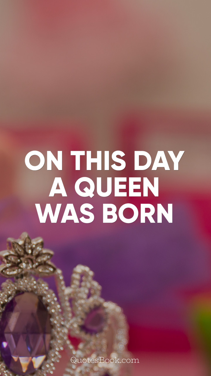 On this day a queen was born - QuotesBook