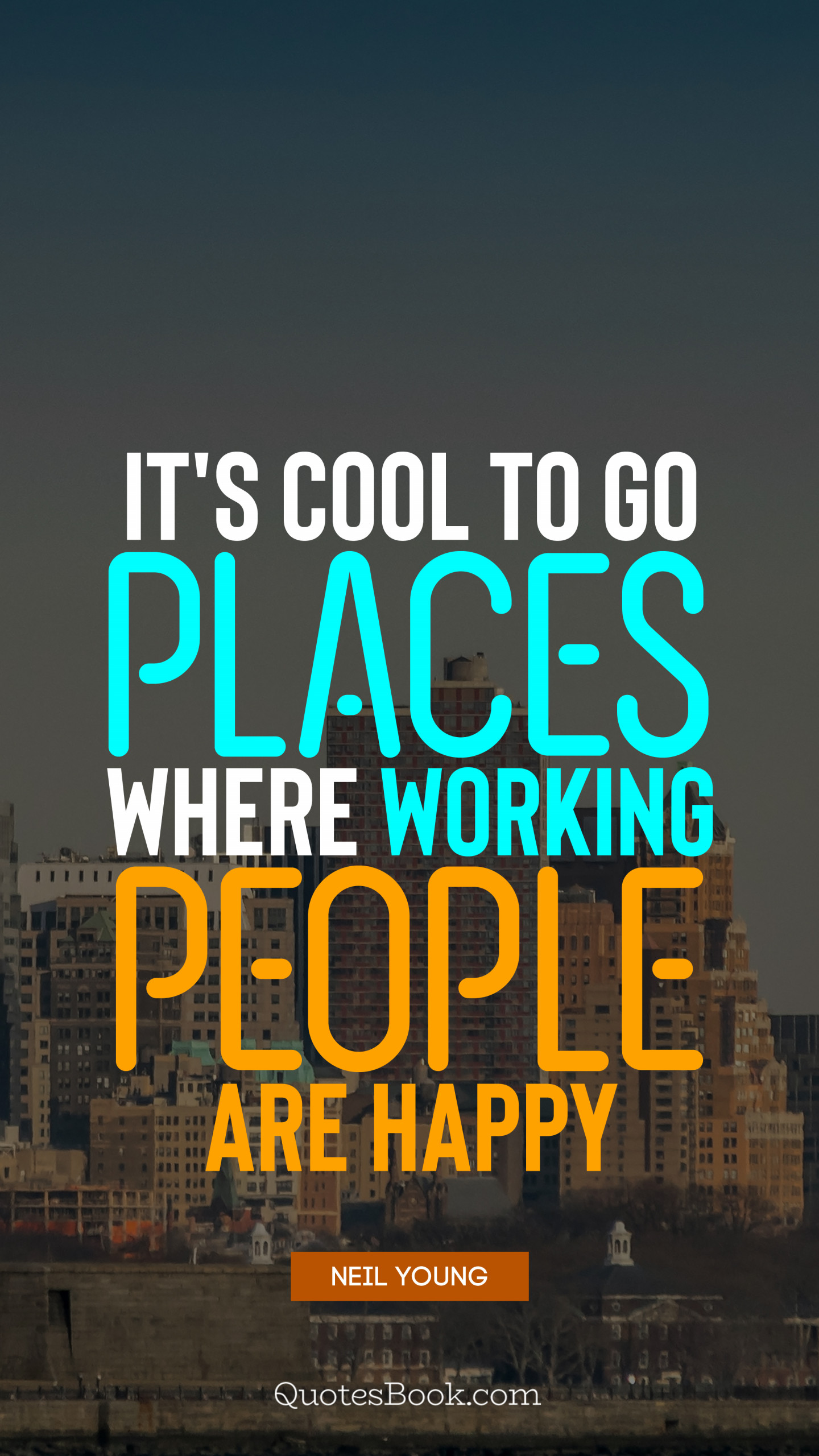 It S Cool To Go Places Where Working People Are Happy Quote By Neil Young Quotesbook