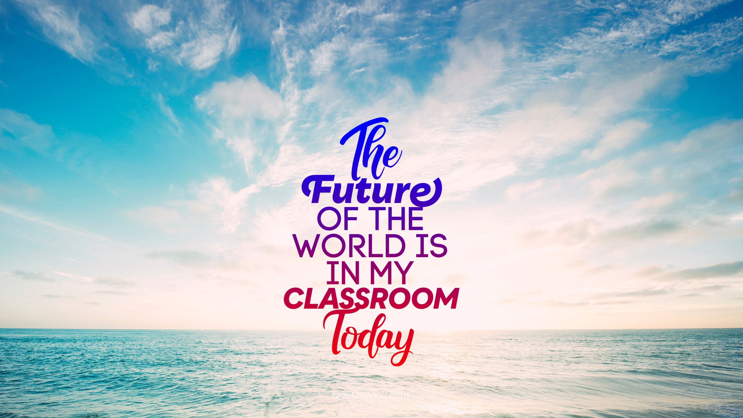 The future of the world is in my classroom today - QuotesBook