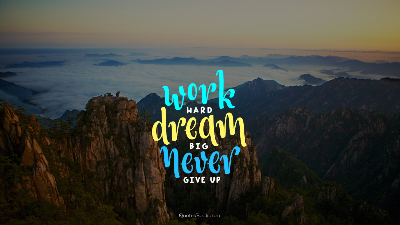 Work hard dream big never give up - QuotesBook