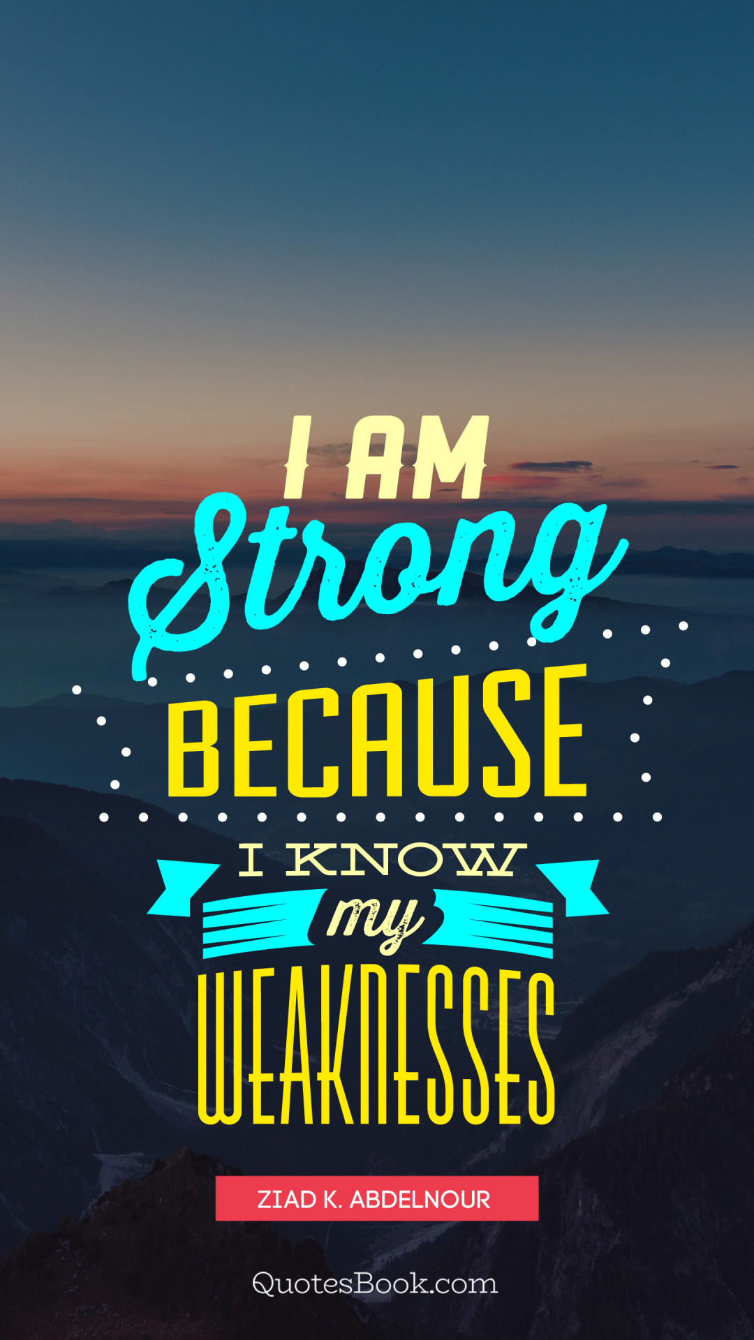 I Am Strong Because I Know My Weaknesses Quote By Ziad K Abdelnour
