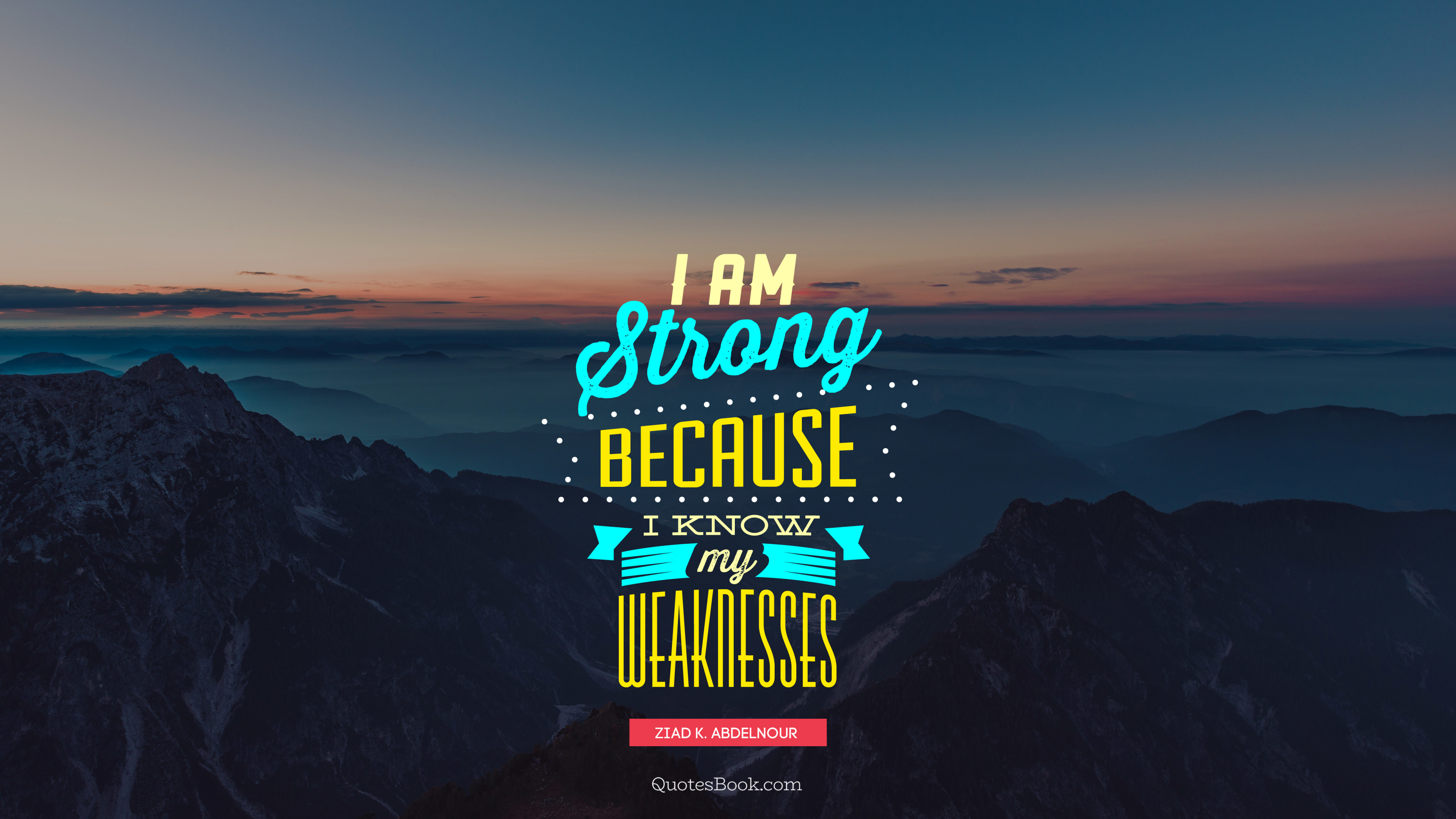 I am strong because I know my weaknesses. - Quote by Ziad K. Abdelnour