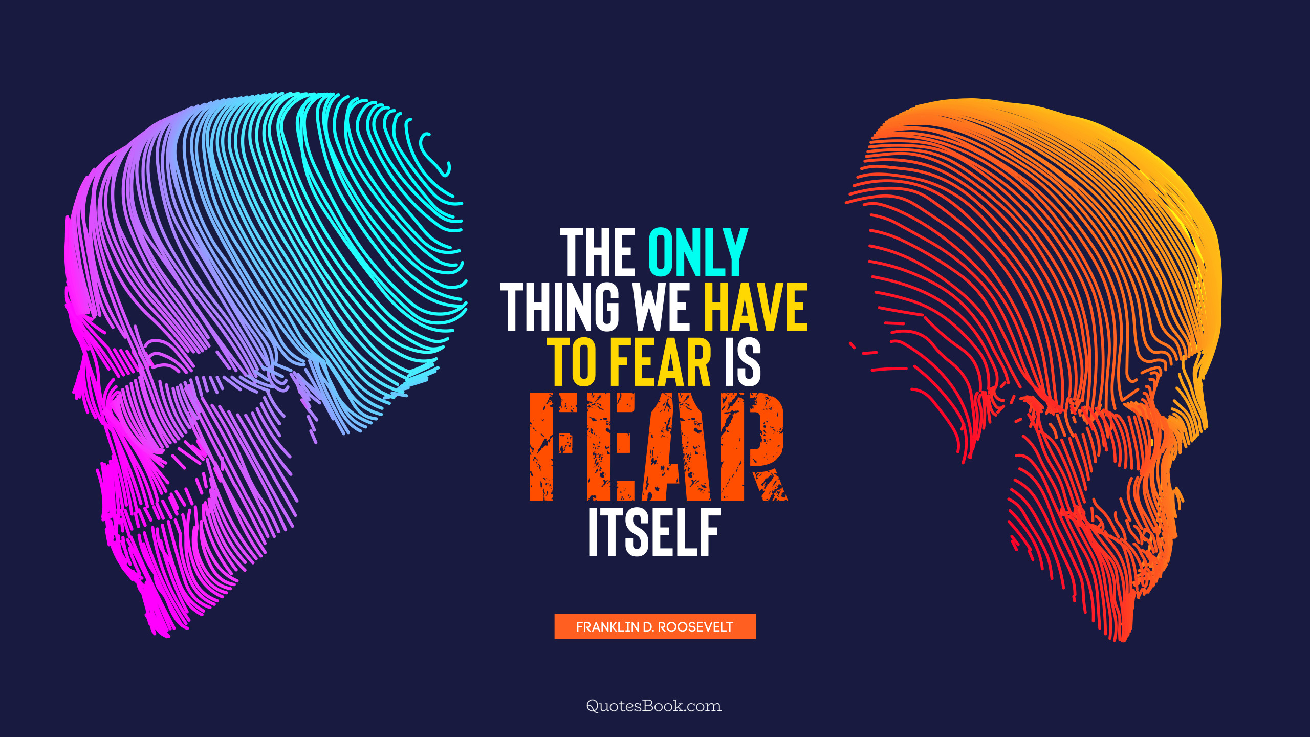 The only thing we have to fear is fear itself. - Quote by Franklin D