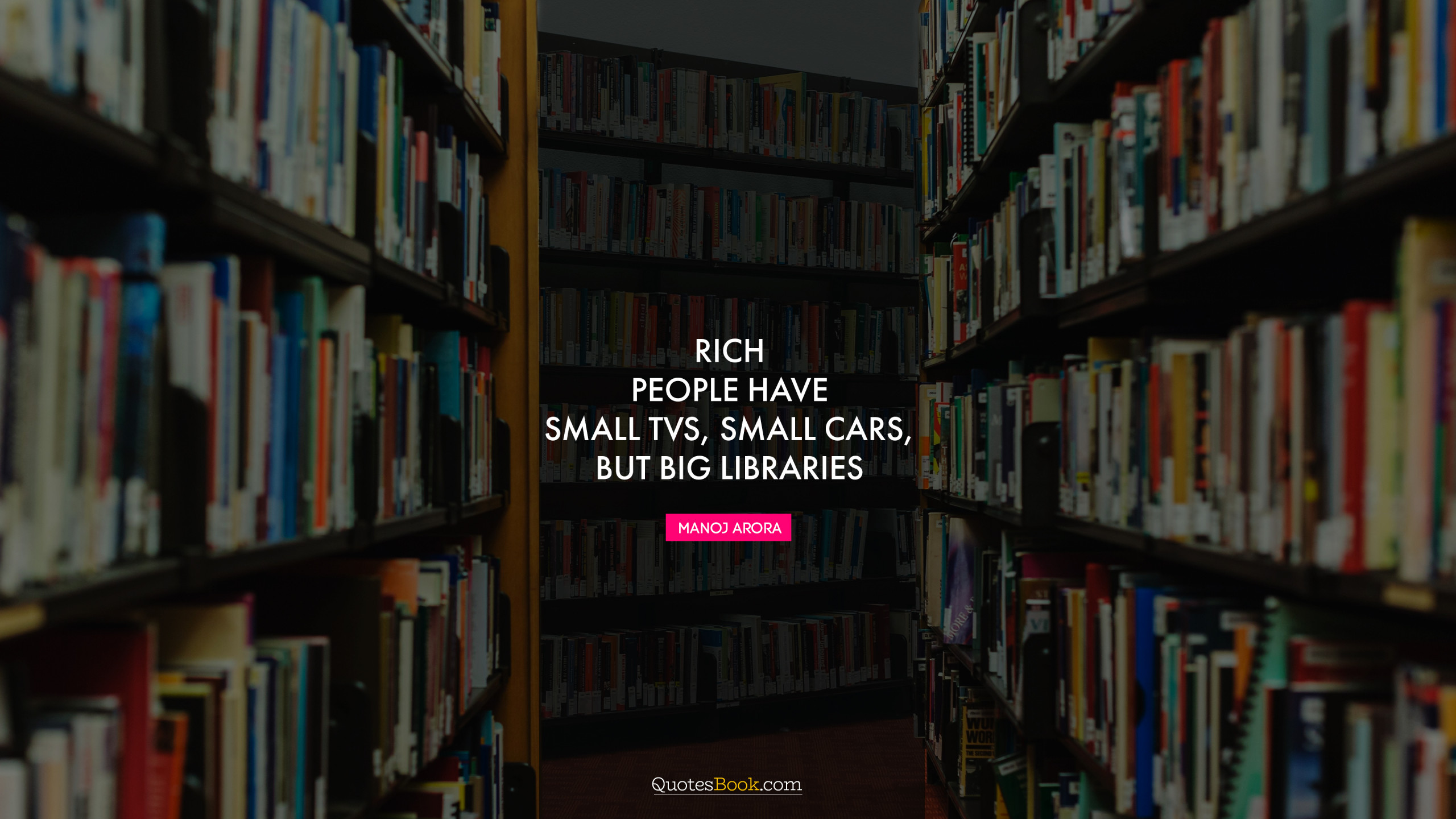 Rich people have small TVs, small cars, but big libraries. - Quote by Manoj  Arora - QuotesBook