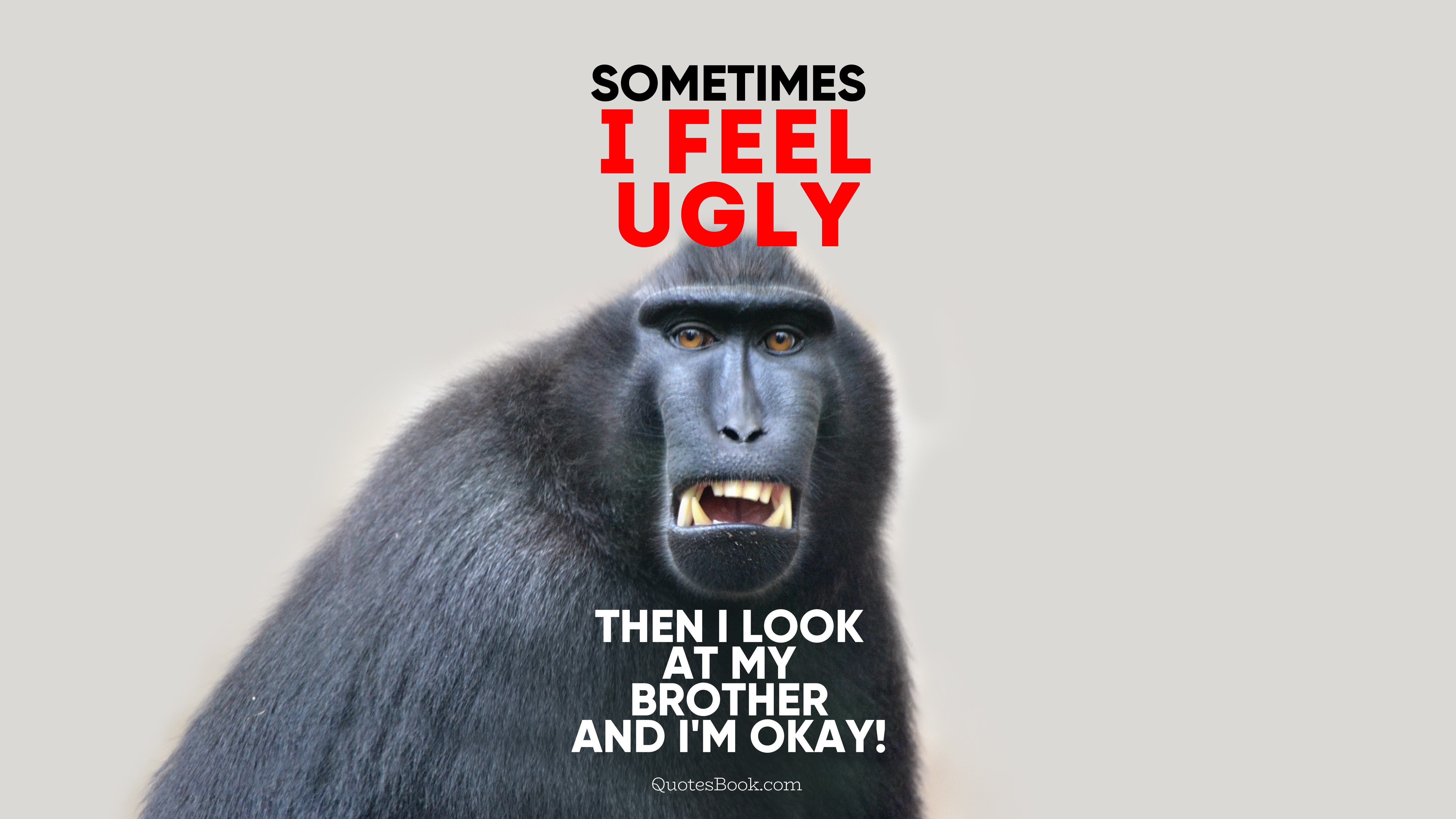 Sometimes I feel ugly then I look at my brother and I'm okay! - QuotesBook