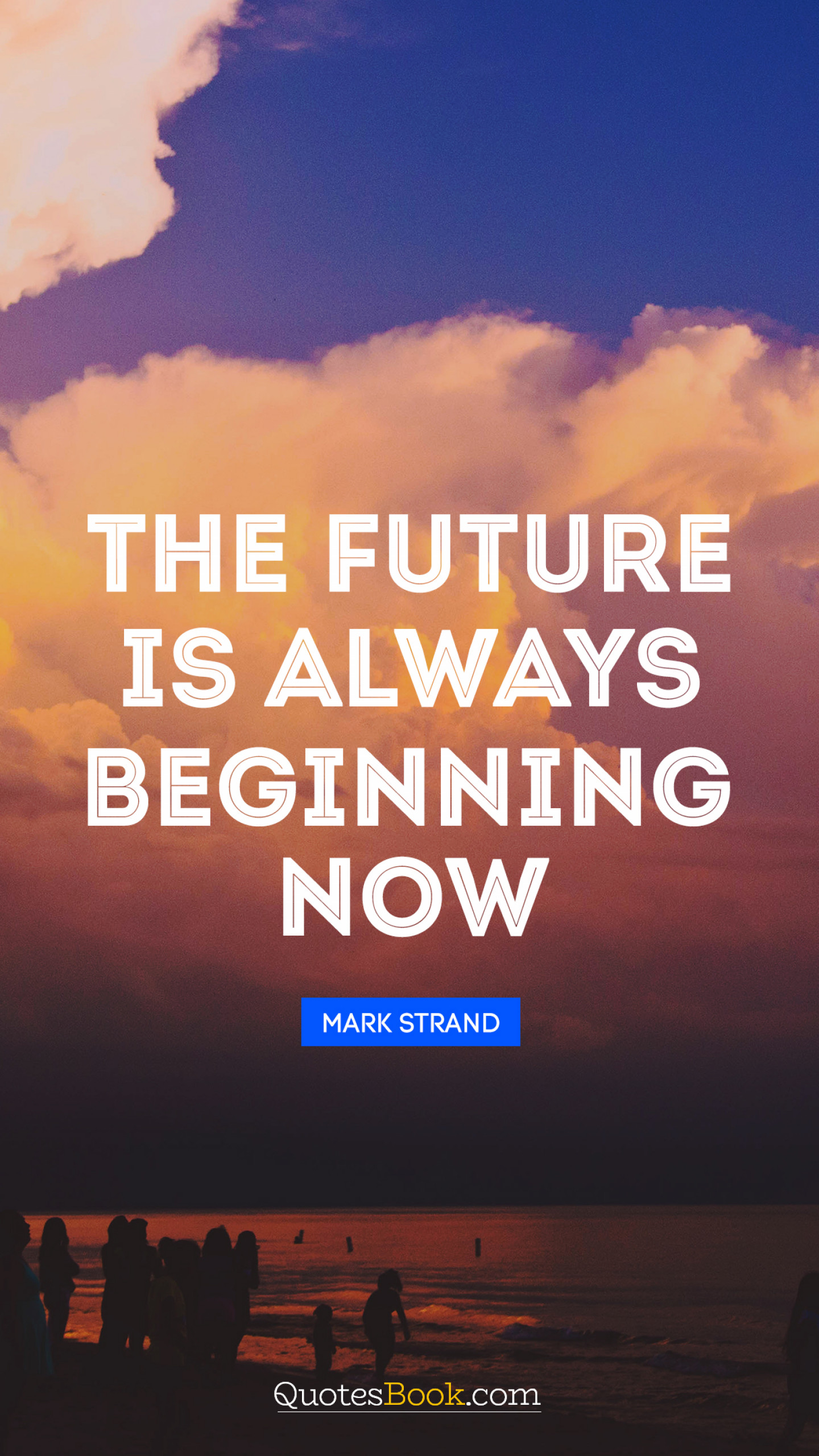 The future is always beginning now. Quote by Mark Strand