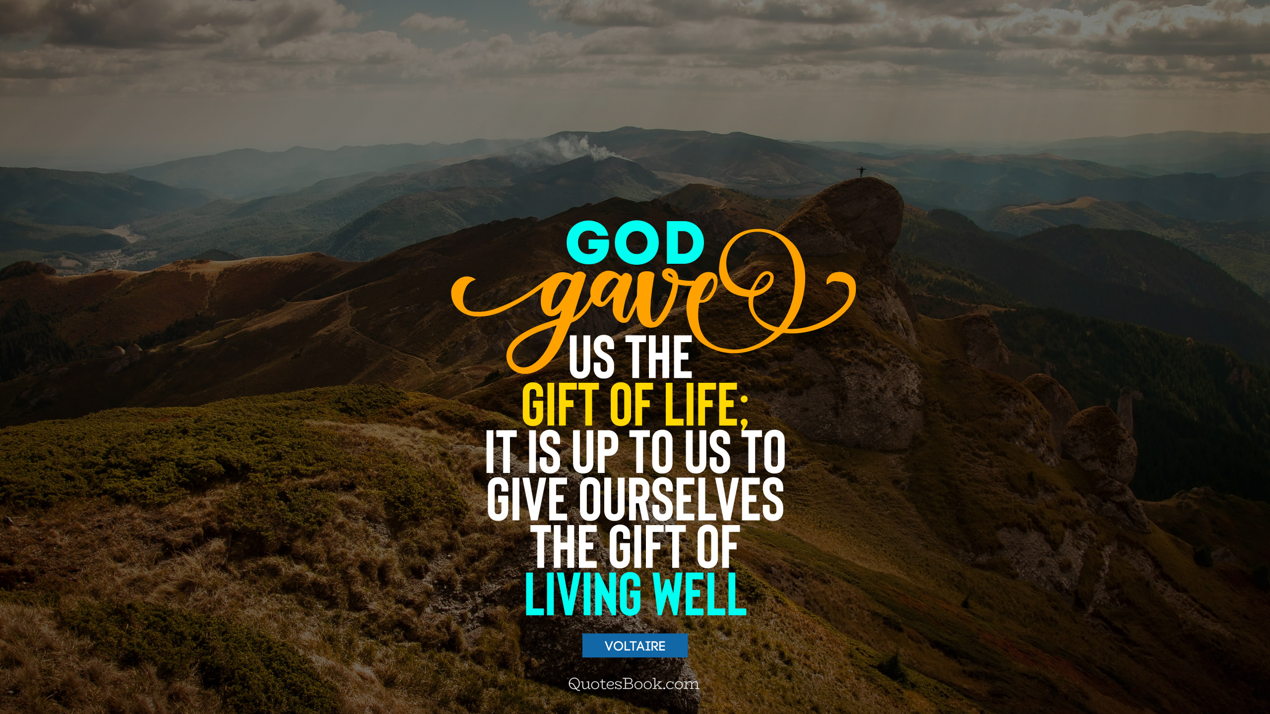 God gave us the gift of life; it is up to us to give ourselves the gift
