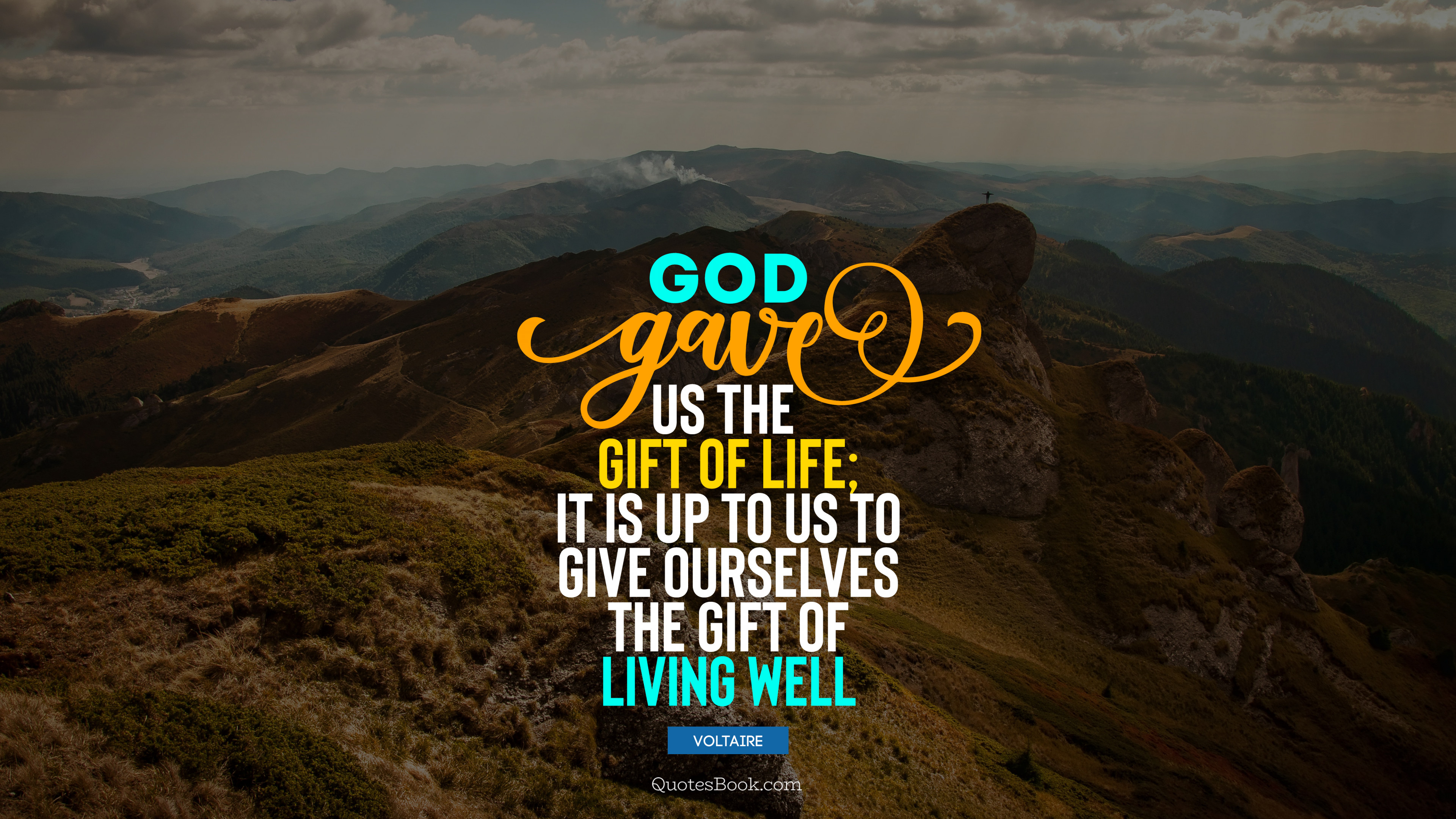 God gave us the gift of life; it is up to us to give ourselves the gift