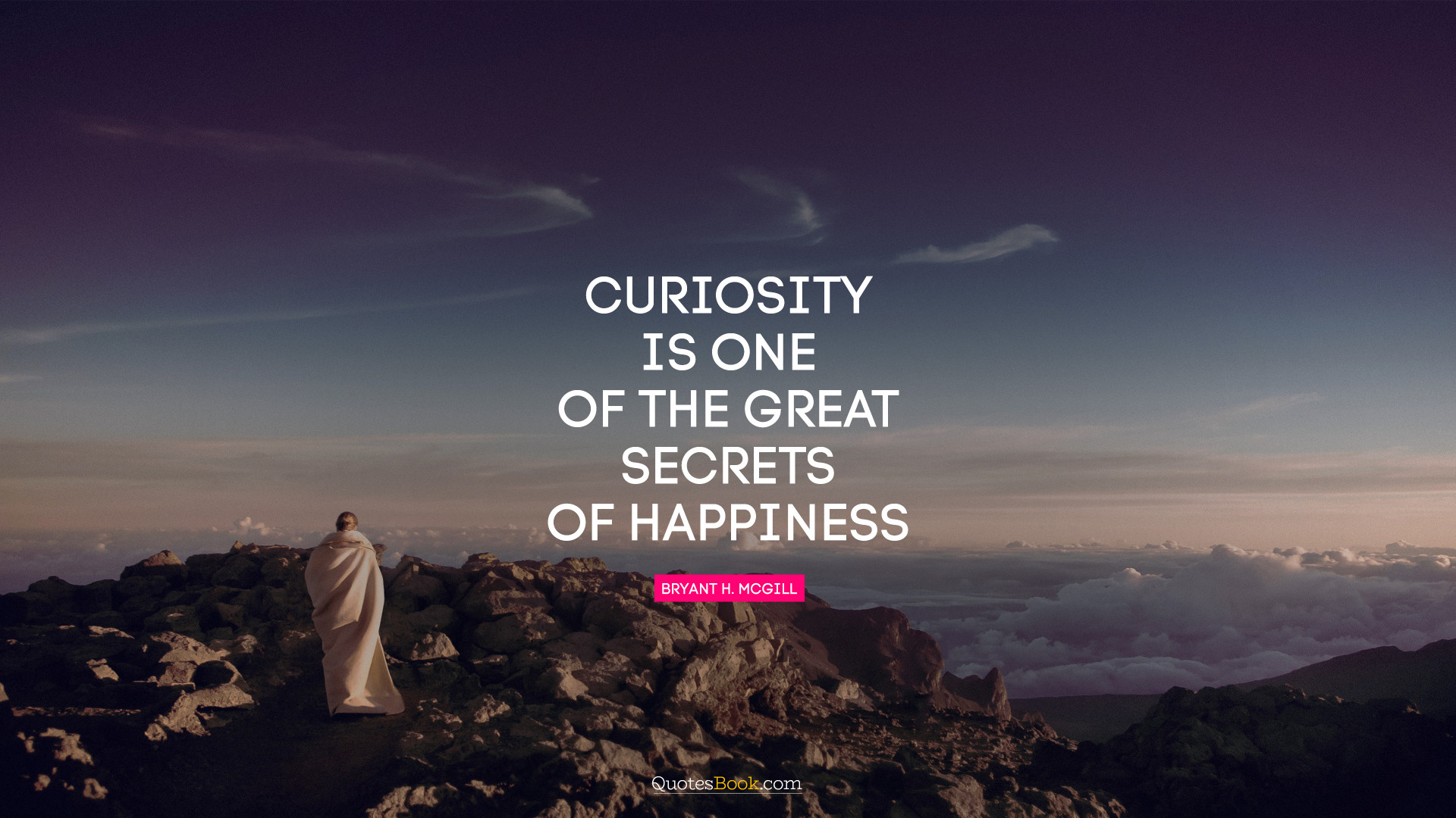 Curiosity is one of the great secrets of happiness. - Quote by Bryant H