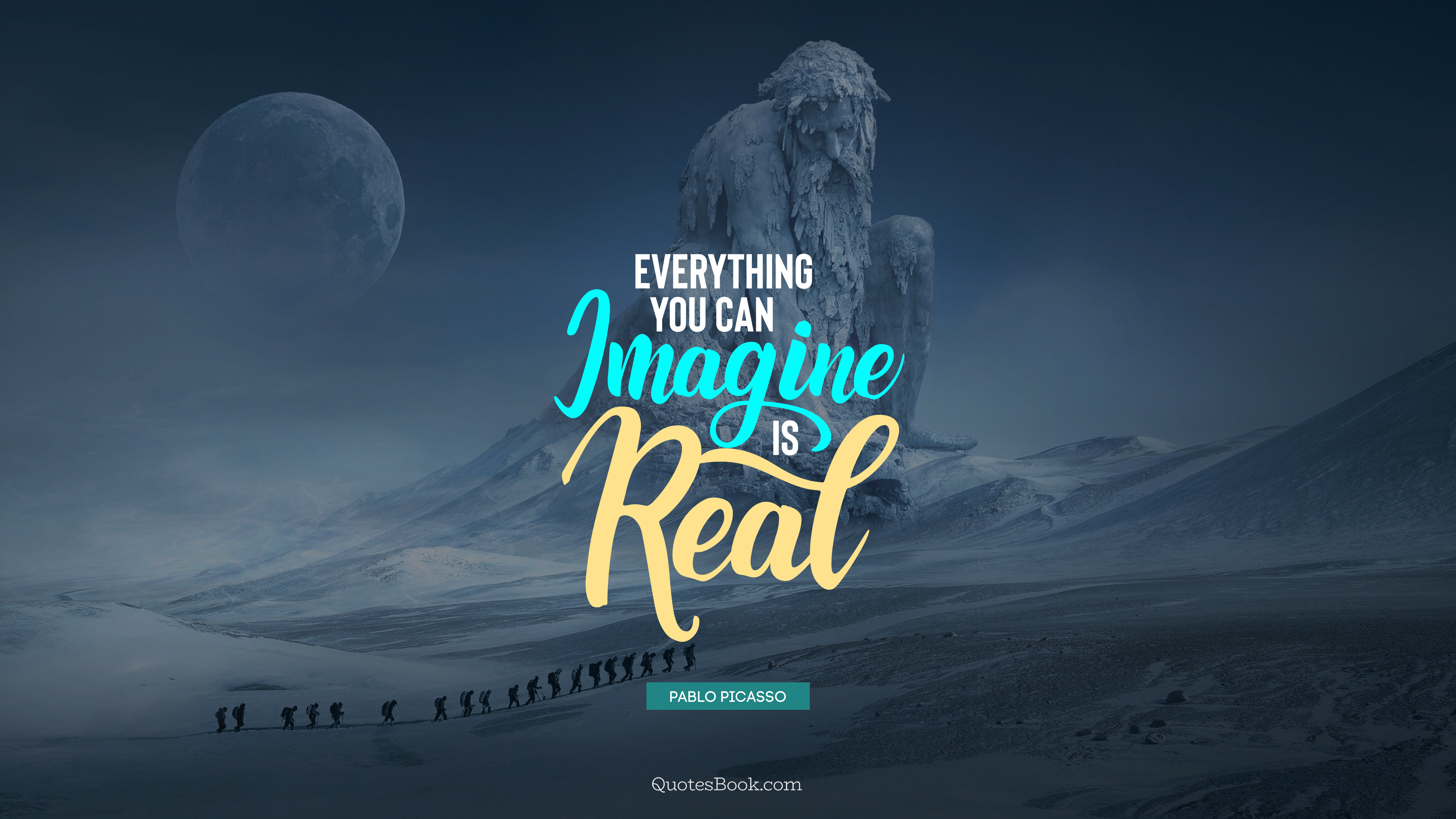 Real everything. Everything you can imagine is real. Everything you can imagine. You can everything. Everything you can imagine is real Picasso.
