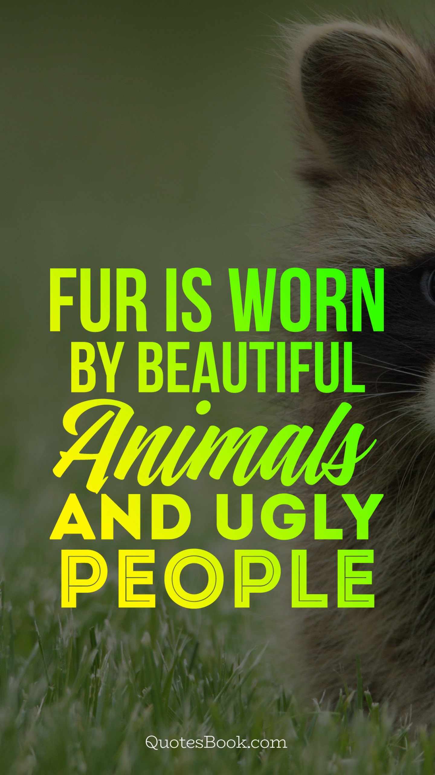 Fur is worn by beautiful animals and ugly people - QuotesBook