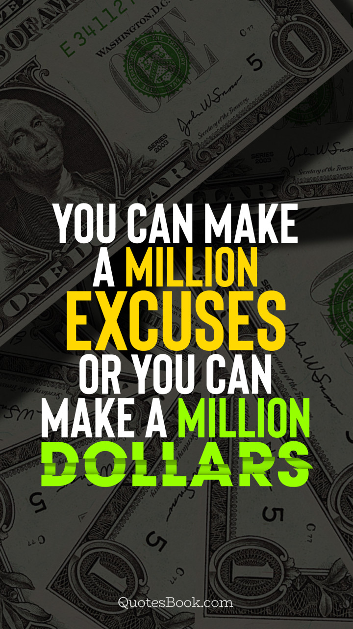 You can make a million excuses or you can make a million