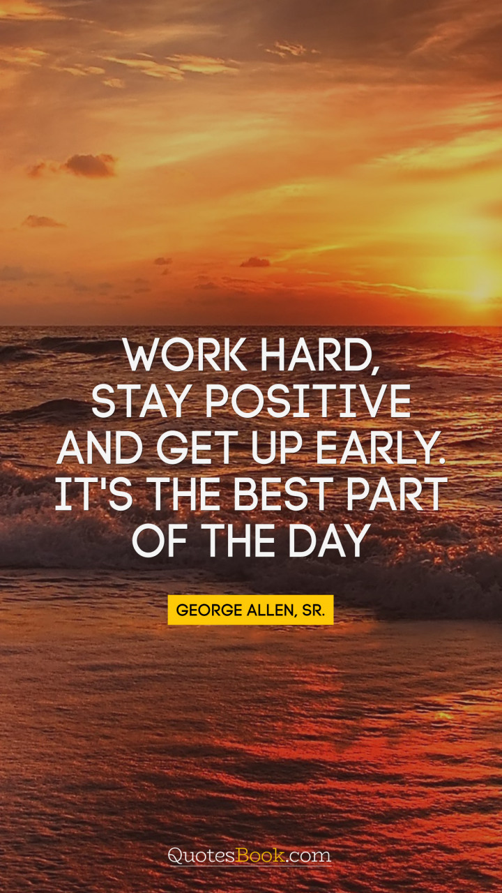 work hard stay positive and get up early its the best part 720x1280 626