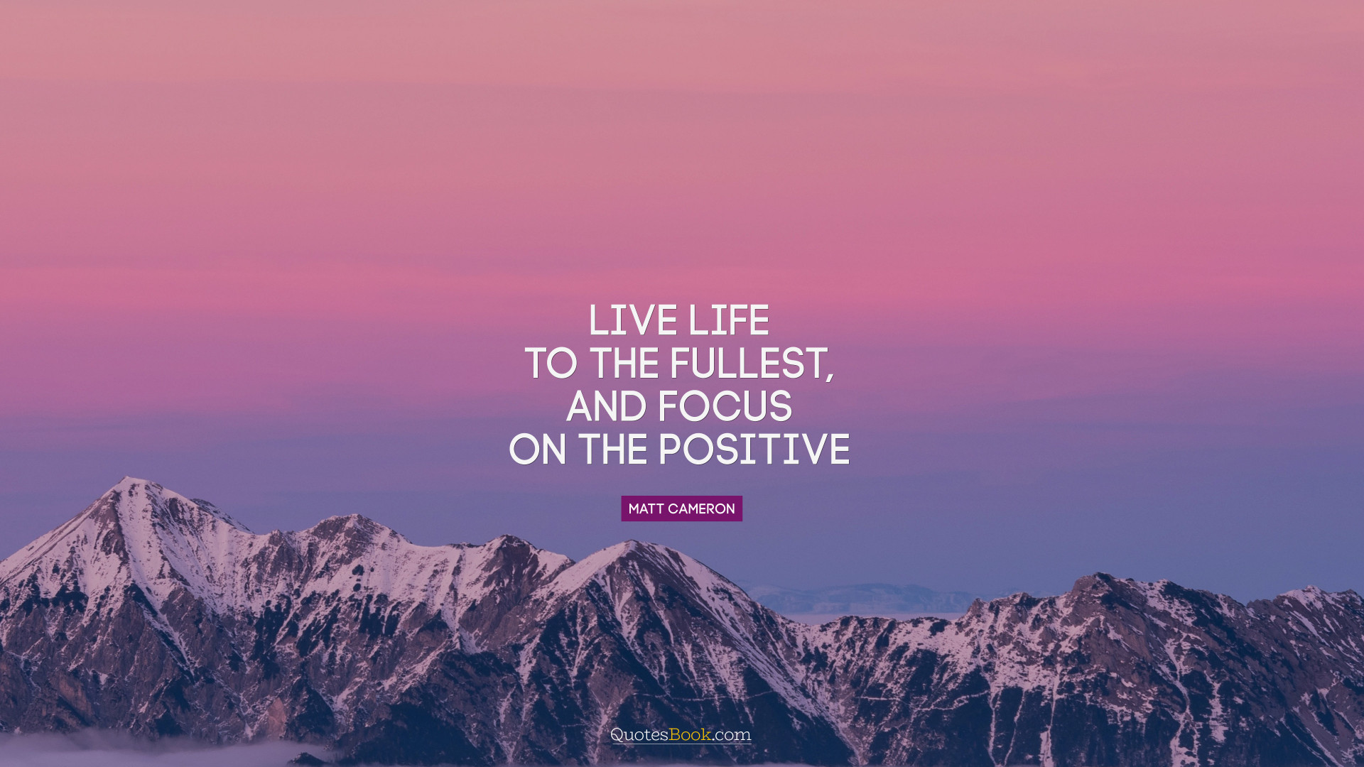 Live life to the fullest, and focus on the positive. - Quote by Matt