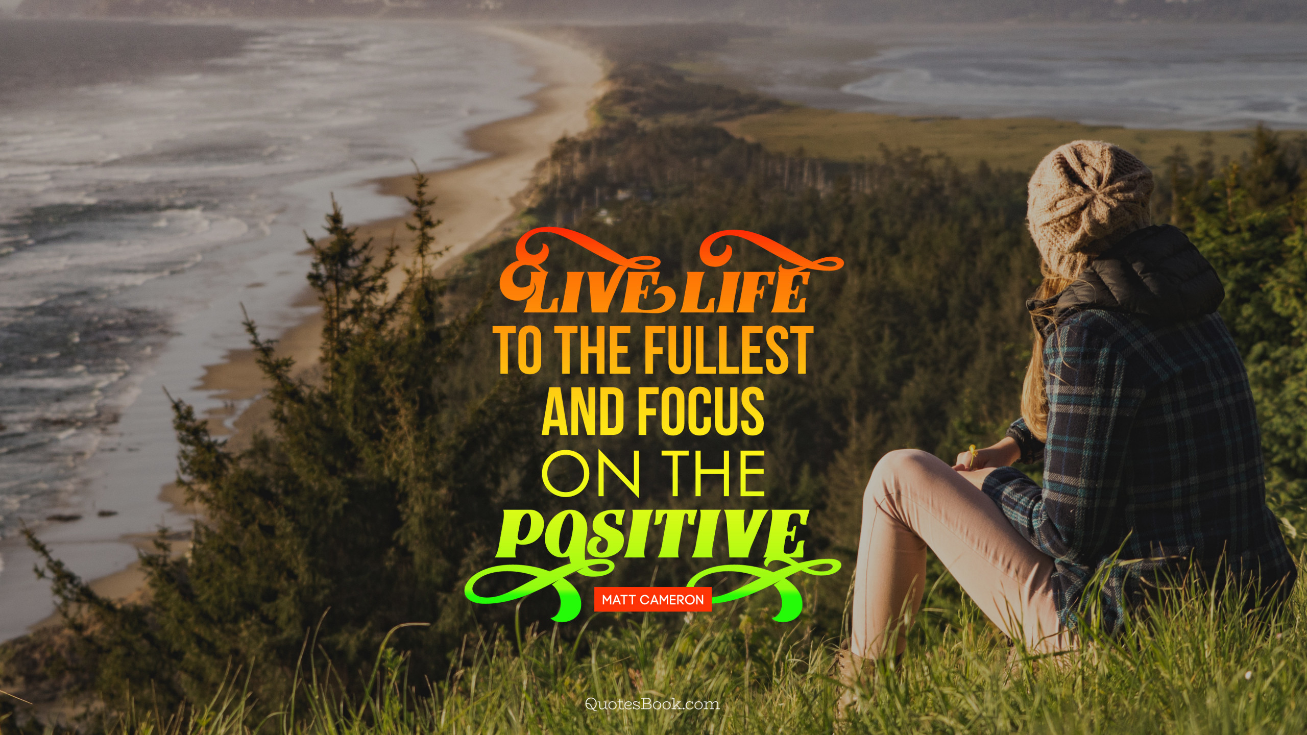  Live  life  to the fullest and focus on the positive 