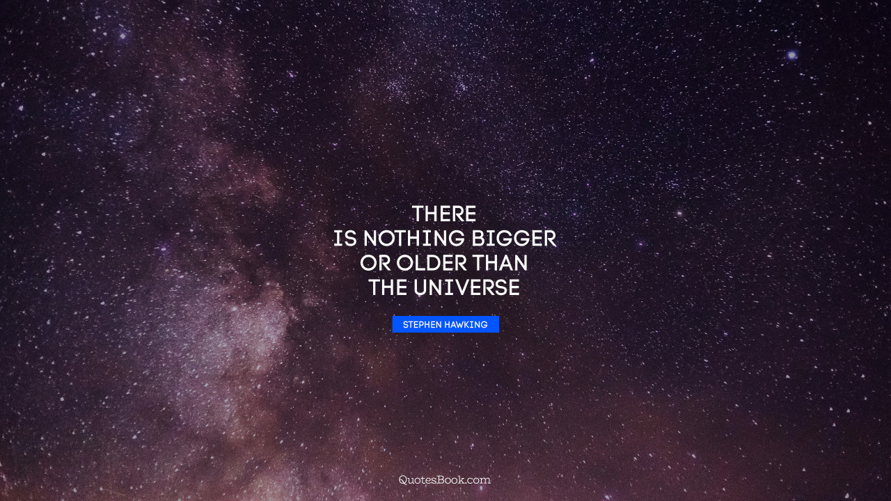 There is nothing bigger or older than the universe. - Quote by Stephen
