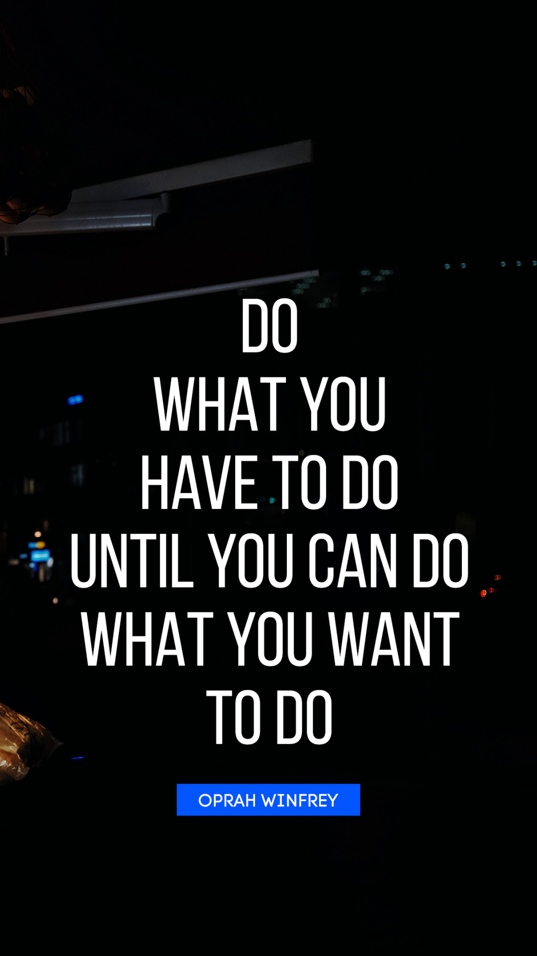Do what you have to do until you can do what you want to do. - Quote by