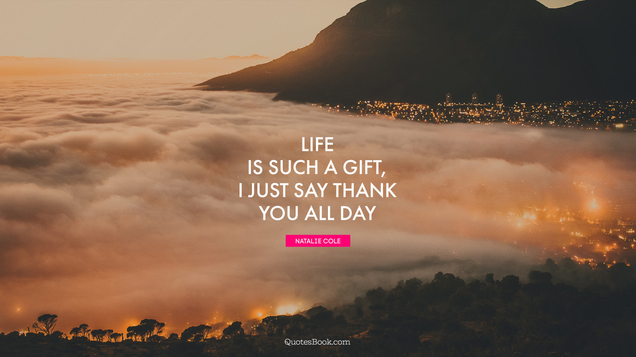 Life is such a gift, I just say thank you all day. - Quote by Natalie Cole ...