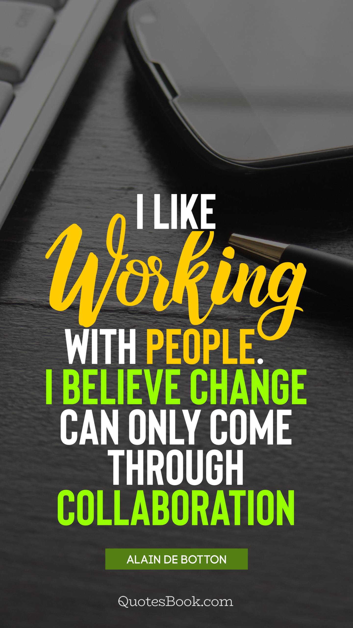I like working with people I believe change can only come 