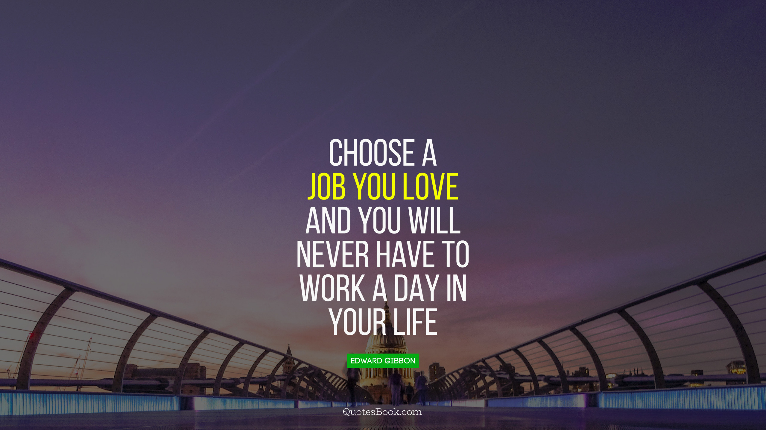 You can choose life. Choose a job you Love. Choose a job you Love, and you will never have to work a Day in your Life. Day in your Life. Choose the job you like and you will never work a Day.
