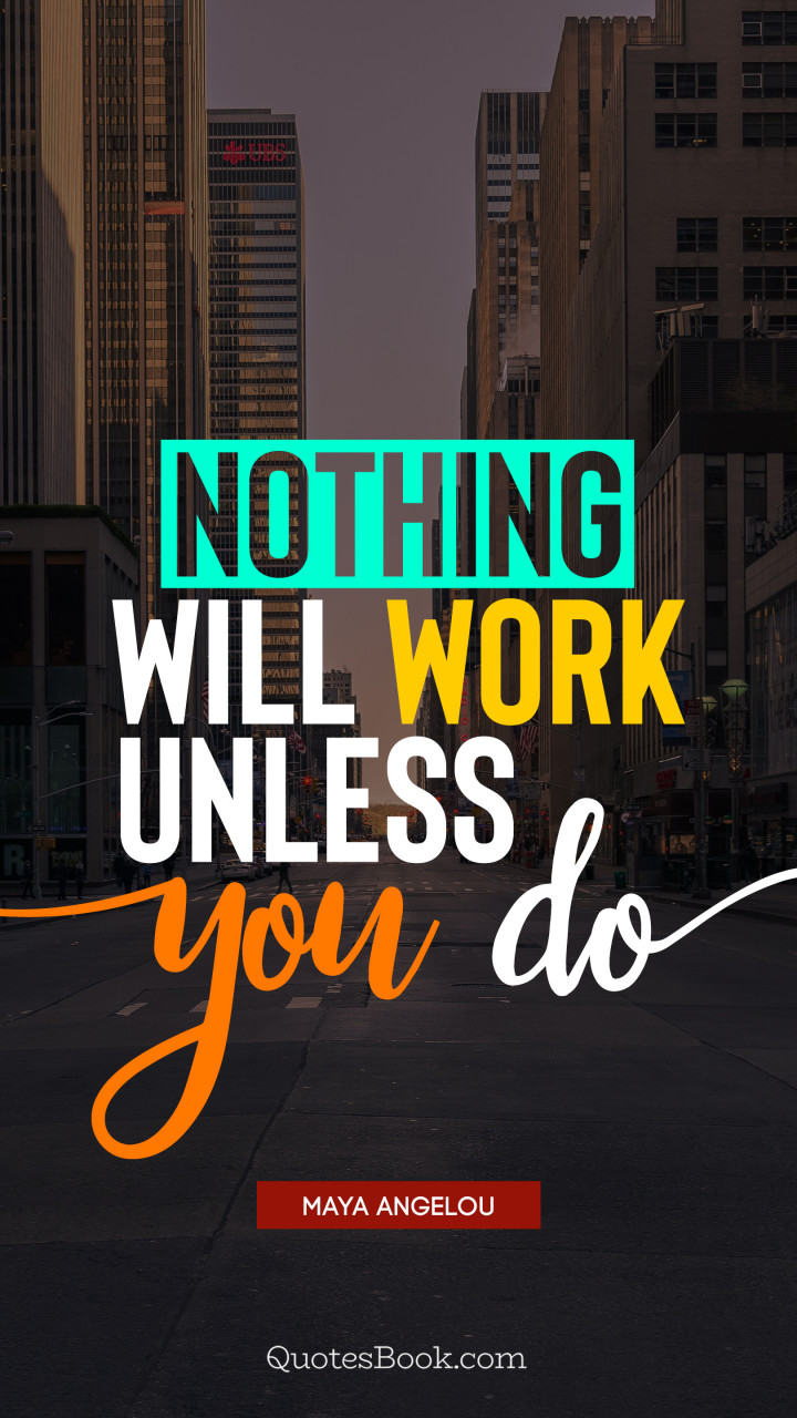 Nothing will work unless you do. - Quote by Maya Angelou - QuotesBook